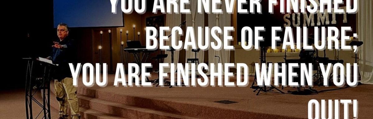 You are Never Finished Because of Failure; You are Finished When You Quit!
