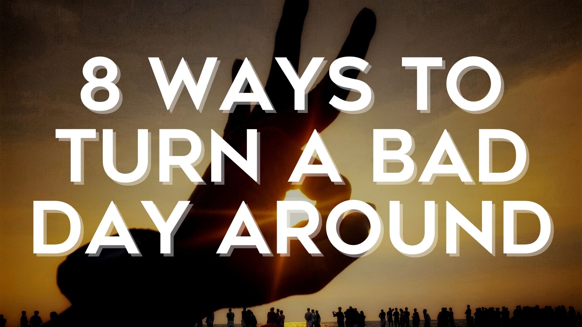 8 Ways To Turn A Bad Day Around